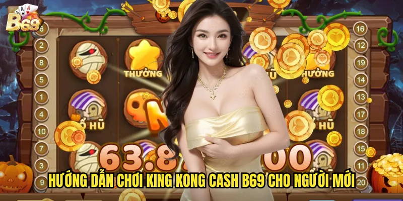 Hướng dẫn chơi King Kong Cash B69 cho người mới