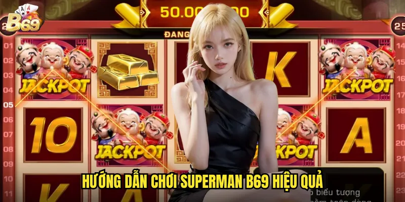 Superman Tại B69 - Sức Mạnh Siêu Nhân Mang Đến Giải Thưởng Khổng Lồ 3 Hướng dẫn chơi Superman B69 hiệu quả
