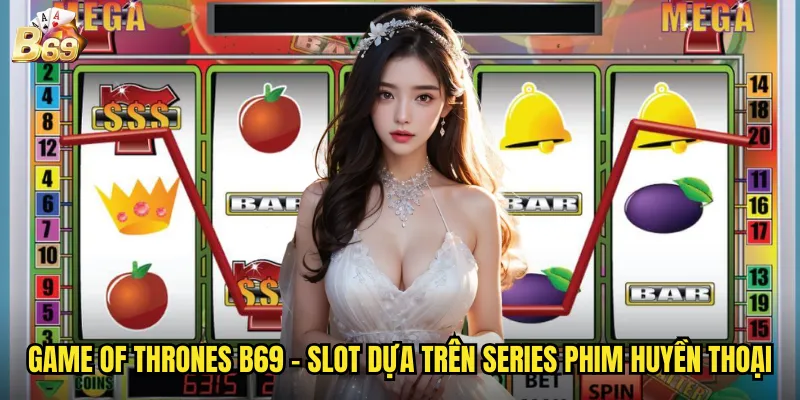 Game Of Thrones B69 - Cuộc Chiến Ngai Vàng Với Giải Thưởng Hoàng Gia 2 Game of Thrones B69 - Slot dựa trên series phim huyền thoại