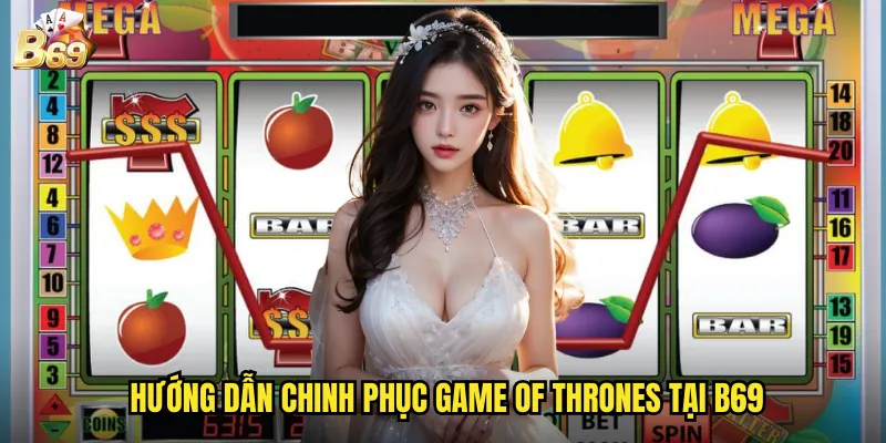 Game Of Thrones B69 - Cuộc Chiến Ngai Vàng Với Giải Thưởng Hoàng Gia 3 Hướng dẫn chinh phục Game of Thrones tại B69