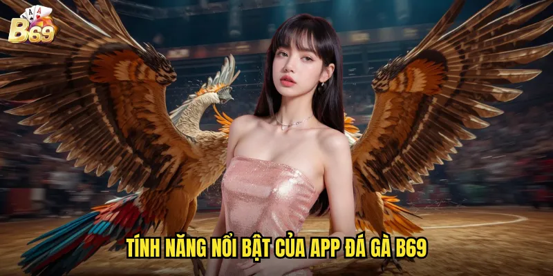 Tính năng nổi bật của app đá gà B69