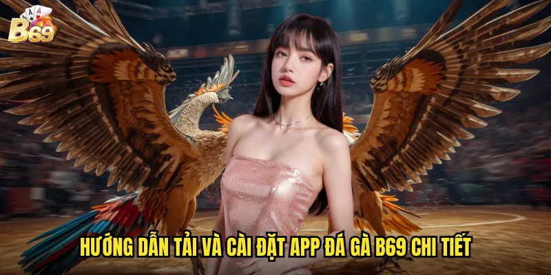 Hướng dẫn tải và cài đặt app đá gà B69 chi tiết